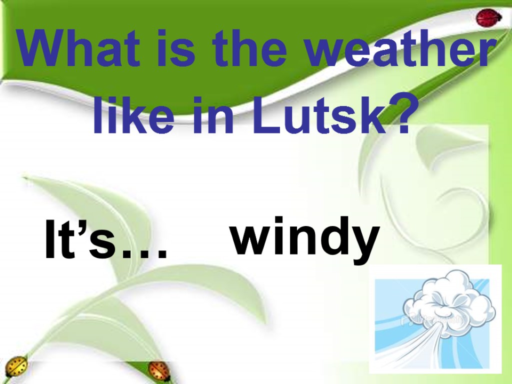 What is the weather like in Lutsk? windy It’s…